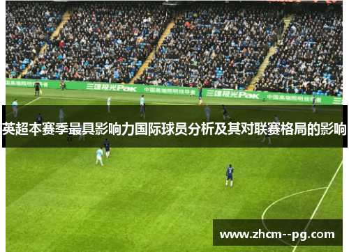 英超本赛季最具影响力国际球员分析及其对联赛格局的影响