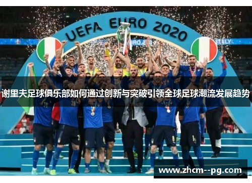 谢里夫足球俱乐部如何通过创新与突破引领全球足球潮流发展趋势