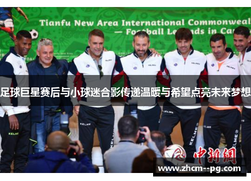 足球巨星赛后与小球迷合影传递温暖与希望点亮未来梦想