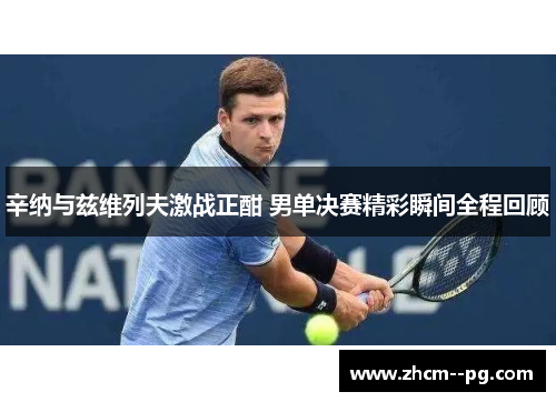 辛纳与兹维列夫激战正酣 男单决赛精彩瞬间全程回顾