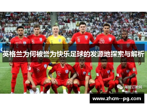 英格兰为何被誉为快乐足球的发源地探索与解析