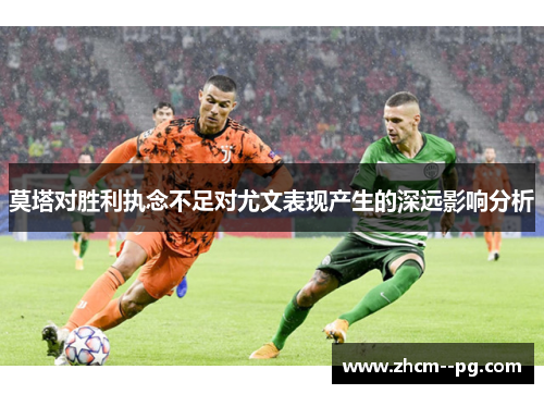 莫塔对胜利执念不足对尤文表现产生的深远影响分析 莫塔对胜利执念不足对尤文表现产生的深远影响分析