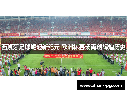 西班牙足球崛起新纪元 欧洲杯赛场再创辉煌历史