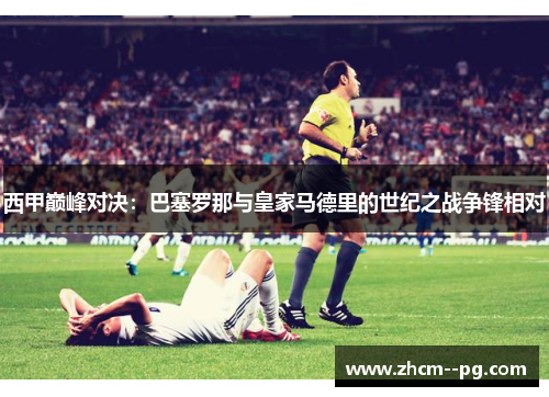 西甲巅峰对决：巴塞罗那与皇家马德里的世纪之战争锋相对