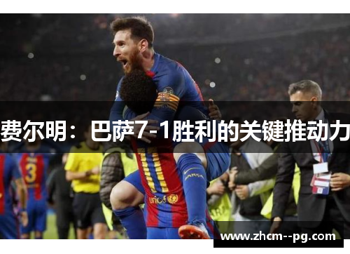费尔明:巴萨7-1胜利的关键推动力 费尔明:巴萨7-1胜利的关键推动力