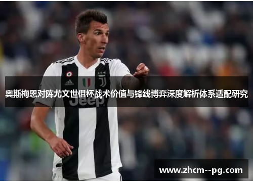 奥斯梅恩对阵尤文世俱杯战术价值与锋线博弈深度解析体系适配研究 奥斯梅恩对阵尤文世俱杯战术价值与锋线博弈深度解析体系适配研究