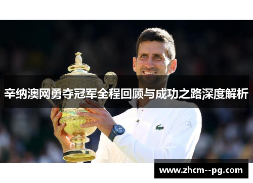 辛纳澳网勇夺冠军全程回顾与成功之路深度解析 辛纳澳网勇夺冠军全程回顾与成功之路深度解析