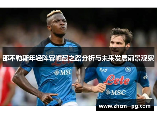 那不勒斯年轻阵容崛起之路分析与未来发展前景观察 那不勒斯年轻阵容崛起之路分析与未来发展前景观察