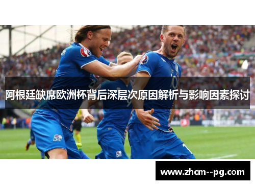 阿根廷缺席欧洲杯背后深层次原因解析与影响因素探讨