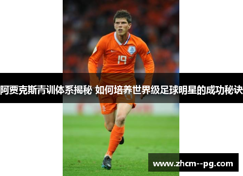 阿贾克斯青训体系揭秘 如何培养世界级足球明星的成功秘诀