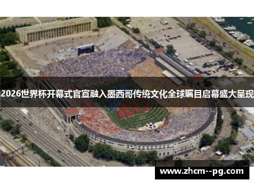 2026世界杯开幕式官宣融入墨西哥传统文化全球瞩目启幕盛大呈现 2026世界杯开幕式官宣融入墨西哥传统文化全球瞩目启幕盛大呈现