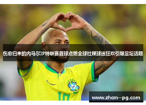 伤愈归来的内马尔沙特联赛首球点燃全球社媒球迷狂欢引爆足坛话题 伤愈归来的内马尔沙特联赛首球点燃全球社媒球迷狂欢引爆足坛话题