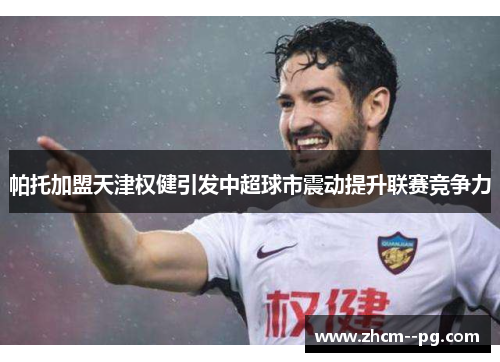 帕托加盟天津权健引发中超球市震动提升联赛竞争力