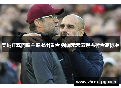 曼城正式向哈兰德发出警告 强调未来表现需符合高标准