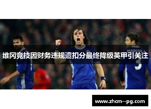 维冈竞技因财务违规遭扣分最终降级英甲引关注