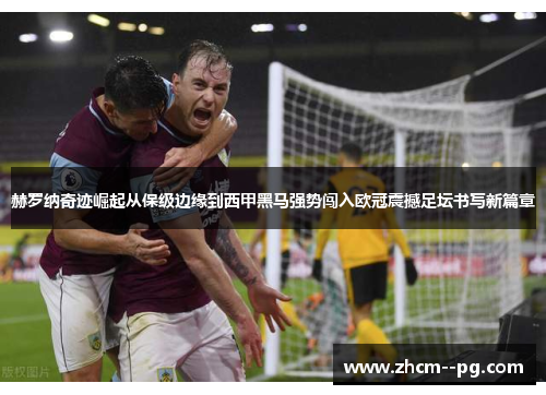 赫罗纳奇迹崛起从保级边缘到西甲黑马强势闯入欧冠震撼足坛书写新篇章