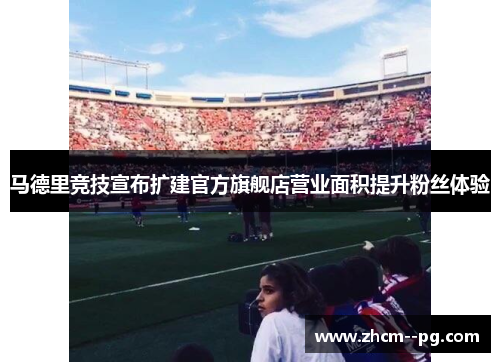 马德里竞技宣布扩建官方旗舰店营业面积提升粉丝体验