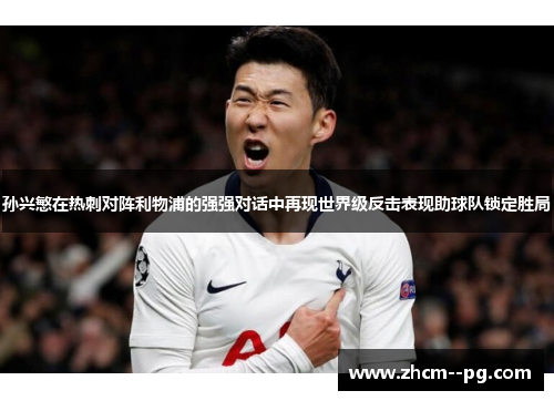 孙兴慜在热刺对阵利物浦的强强对话中再现世界级反击表现助球队锁定胜局