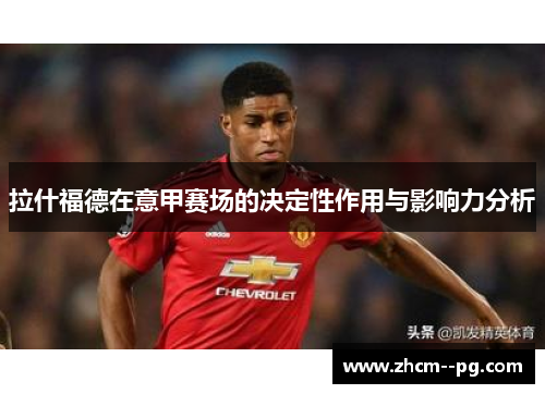 拉什福德在意甲赛场的决定性作用与影响力分析