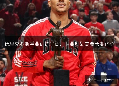 德里克罗斯学业训练平衡,职业规划需要长期耐心 德里克罗斯学业训练平衡,职业规划需要长期耐心