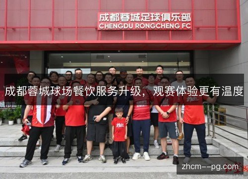 成都蓉城球场餐饮服务升级,观赛体验更有温度 成都蓉城球场餐饮服务升级,观赛体验更有温度