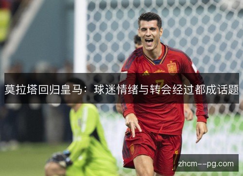 莫拉塔回归皇马:球迷情绪与转会经过都成话题 莫拉塔回归皇马:球迷情绪与转会经过都成话题